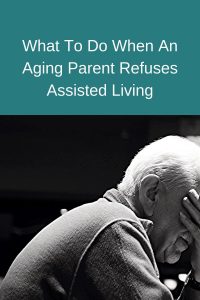 What To Do When An Aging Parent Refuses Assisted Living