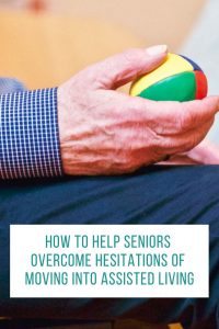 How To Help Seniors Overcome Hesitations Of Moving Into Assisted Living