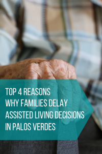 Top 4 Reasons Why Families Delay Assisted Living Decisions In Palos Verdes
