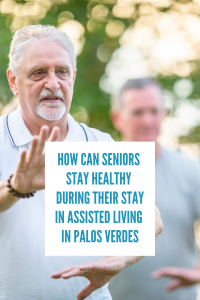 How Can Seniors Stay Healthy During Their Stay In Assisted Living In Palos Verdes